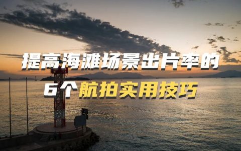 無人機海灘場景怎么拍？6個航拍實用技巧給你支支招